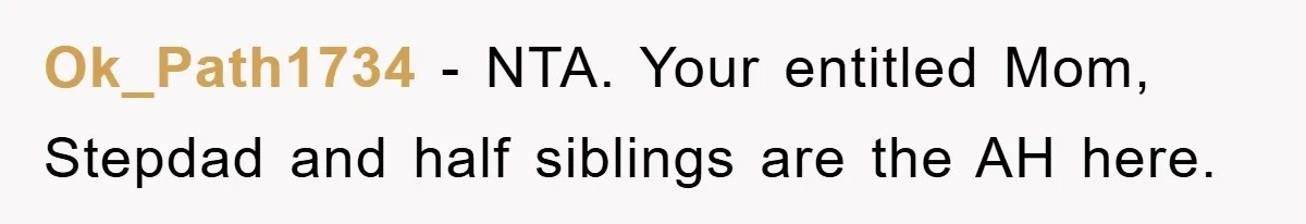 Ok_Path1734 − NTA. Your entitled Mom, Stepdad and half siblings are the AH here.