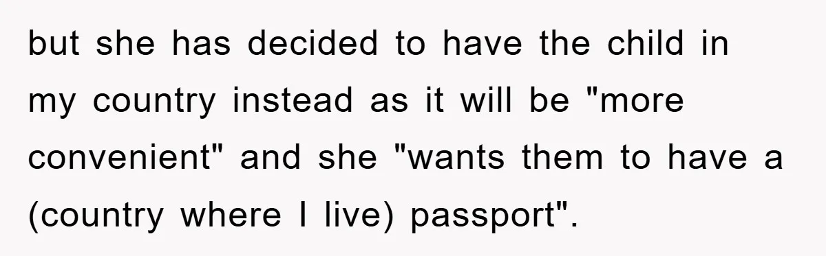 but she has decided to have the child in my country instead as it will be "more convenient" and she "wants them to have a (country where I live) passport".