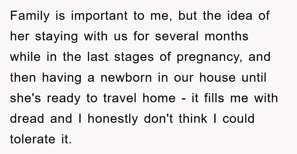 Family is important to me, but the idea of her staying with us for several months while in the last stages of pregnancy, and then having a newborn in our...