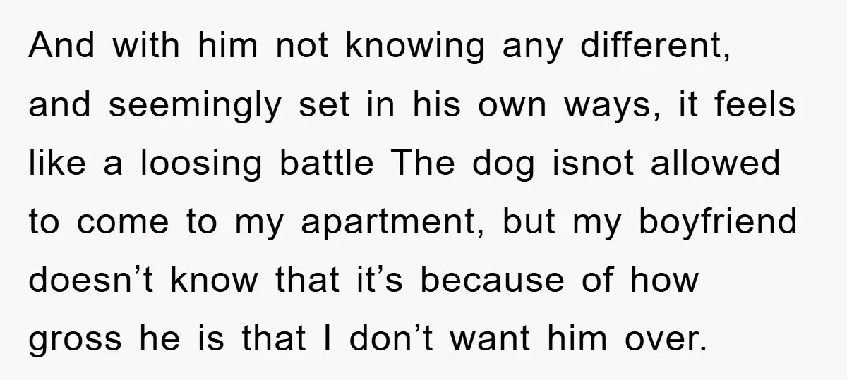And with him not knowing any different, and seemingly set in his own ways, it feels like a loosing battle The dog isnot allowed to come to my apartment, but...