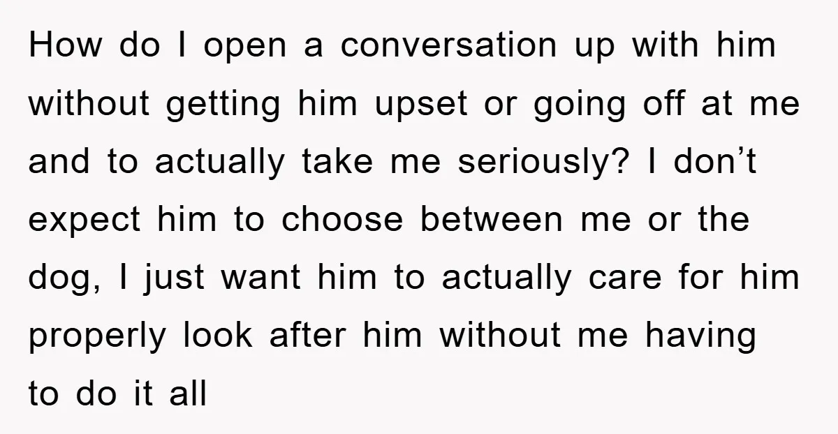 How do I open a conversation up with him without getting him upset or going off at me and to actually take me seriously? I don’t expect him to choose...