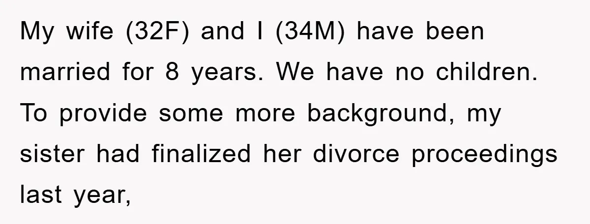 My wife (32F) and I (34M) have been married for 8 years. We have no children. To provide some more background, my sister had finalized her divorce proceedings last year,