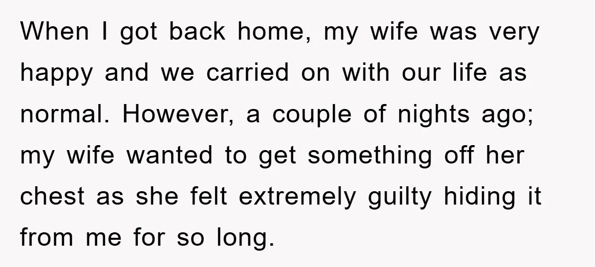When I got back home, my wife was very happy and we carried on with our life as normal. However, a couple of nights ago; my wife wanted to get...