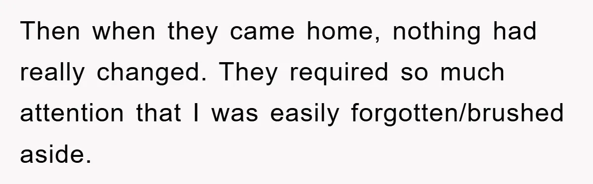 Then when they came home, nothing had really changed. They required so much attention that I was easily forgotten/brushed aside.