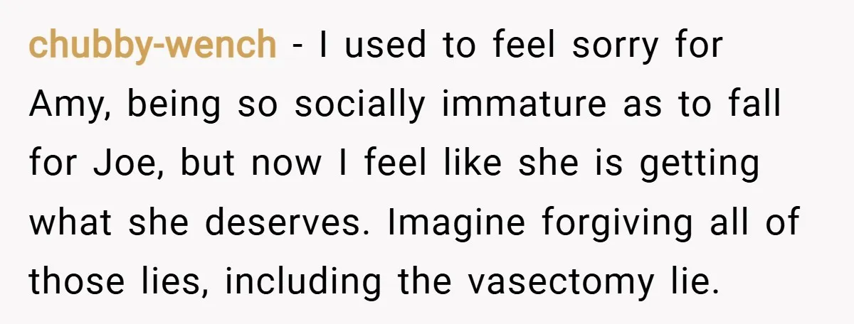 chubby-wench − I used to feel sorry for Amy, being so socially immature as to fall for Joe, but now I feel like she is getting what she deserves. Imagine...