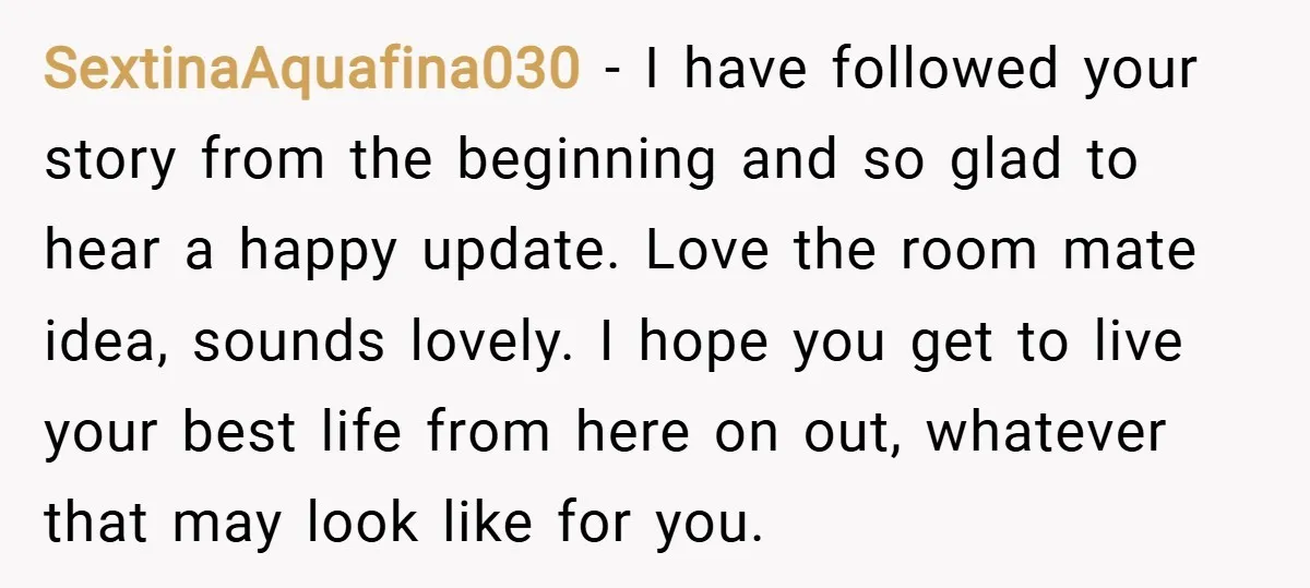 SextinaAquafina030 − I have followed your story from the beginning and so glad to hear a happy update. Love the room mate idea, sounds lovely. I hope you get to...