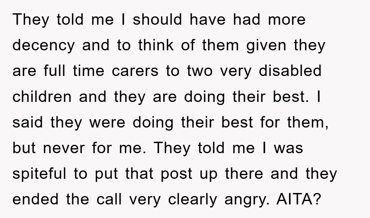 They told me I should have had more decency and to think of them given they are full time carers to two very disabled children and they are doing their...