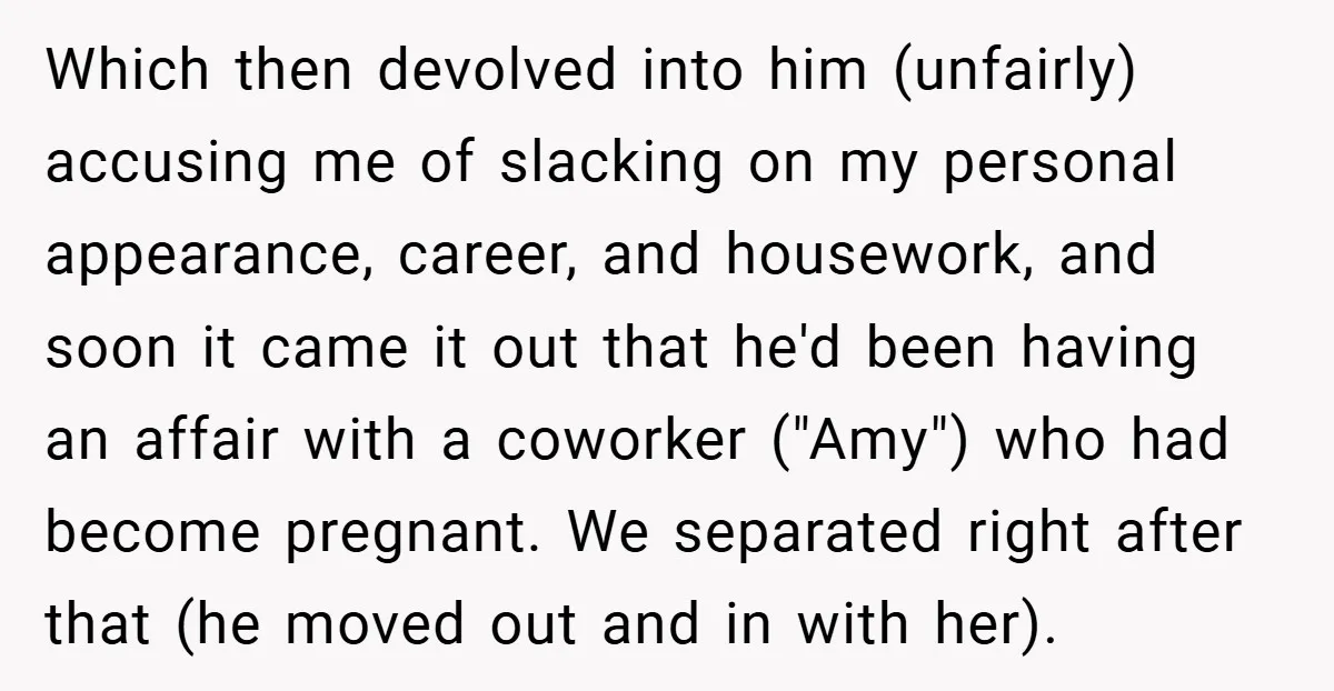 Which then devolved into him (unfairly) accusing me of slacking on my personal appearance, career, and housework, and soon it came it out that he'd been having an affair with...