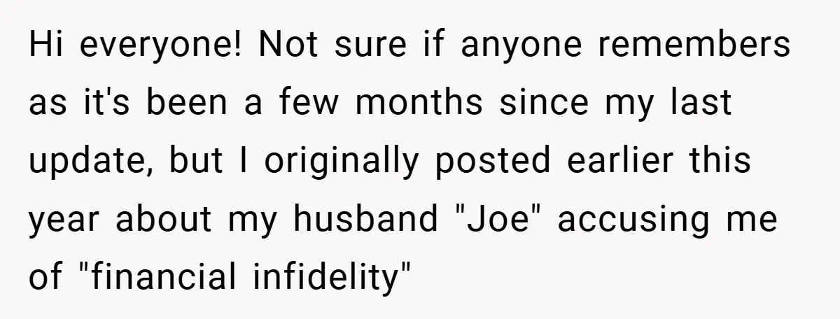 Hi everyone! Not sure if anyone remembers as it's been a few months since my last update, but I originally posted earlier this year about my husband "Joe" accusing me...