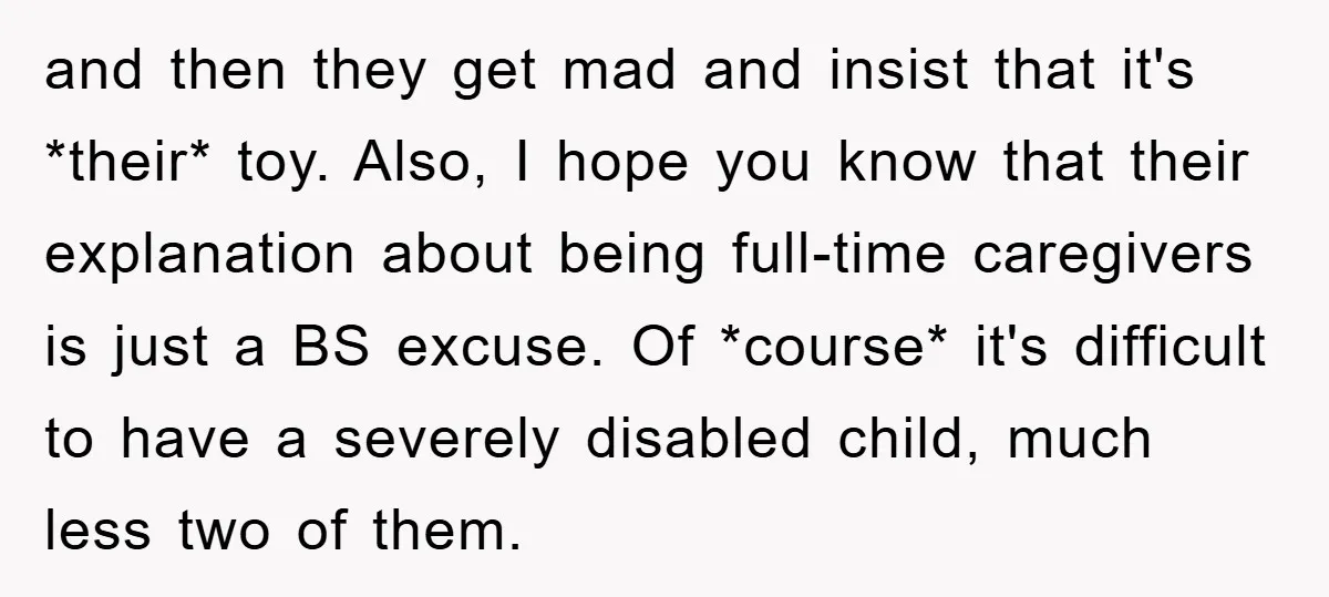 and then they get mad and insist that it's *their* toy. Also, I hope you know that their explanation about being full-time caregivers is just a BS excuse. Of *course*...