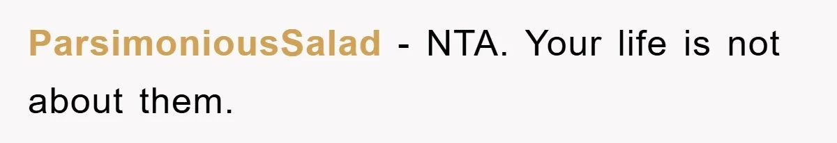 ParsimoniousSalad − NTA. Your life is not about them.