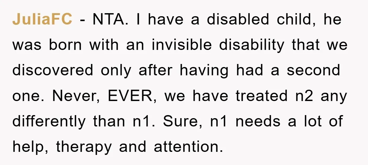 JuliaFC − NTA. I have a disabled child, he was born with an invisible disability that we discovered only after having had a second one. Never, EVER, we have treated...