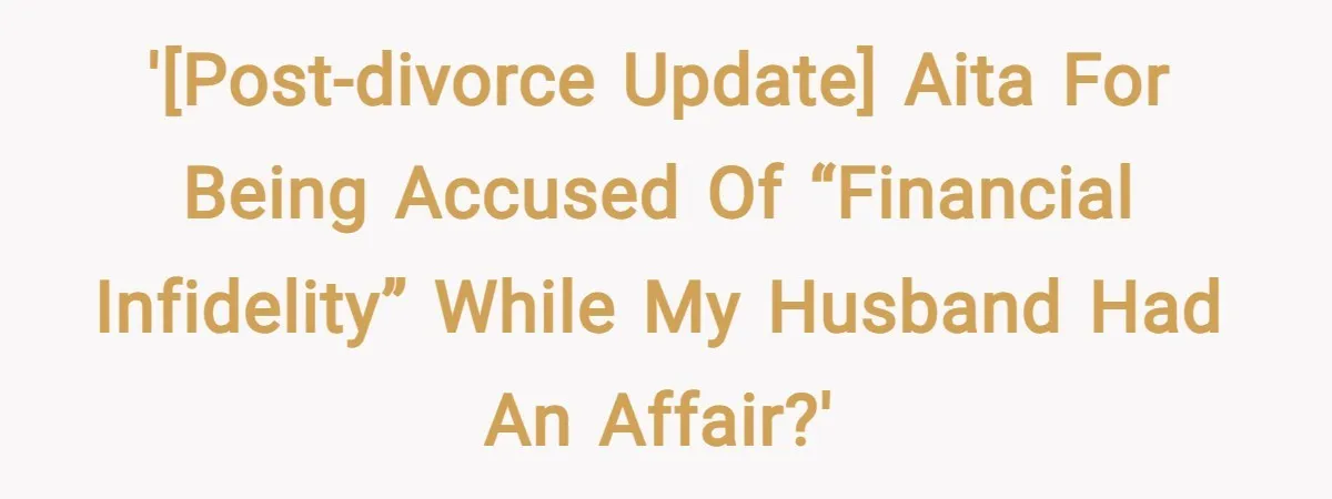 '[Post-Divorce UPDATE] AITA for Being Accused of “Financial Infidelity” While My Husband Had an Affair?'