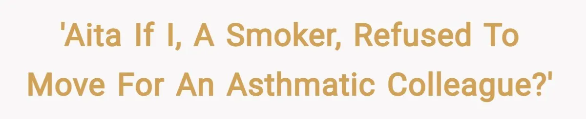 'AITA if I, a smoker, refused to move for an asthmatic colleague?'