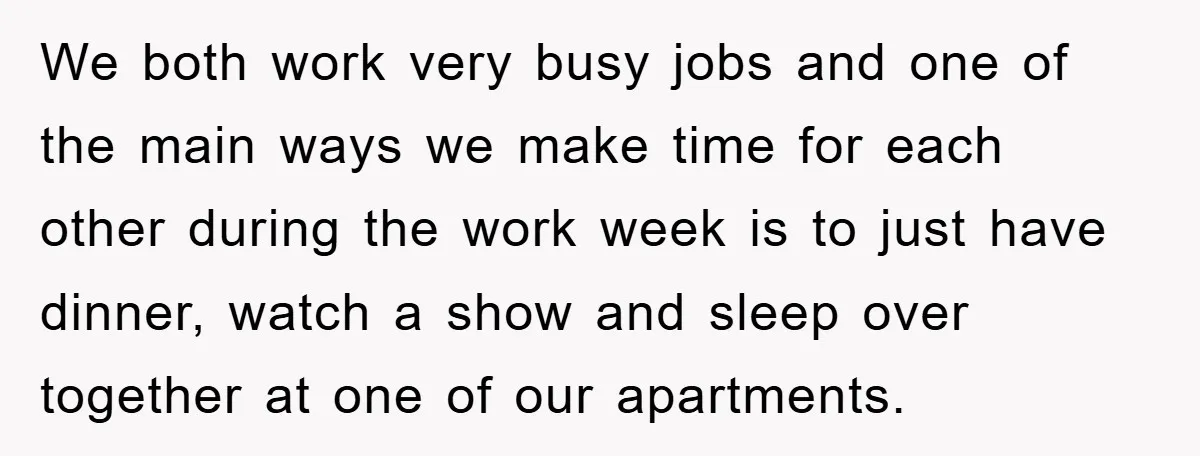 We both work very busy jobs and one of the main ways we make time for each other during the work week is to just have dinner, watch a show...