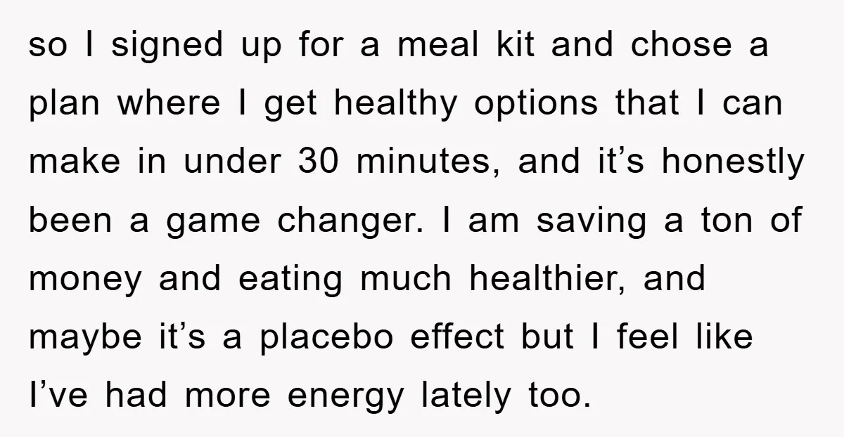 so I signed up for a meal kit and chose a plan where I get healthy options that I can make in under 30 minutes, and it’s honestly been a...
