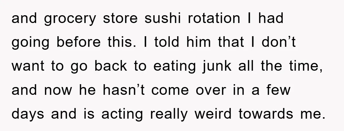 and grocery store sushi rotation I had going before this. I told him that I don’t want to go back to eating junk all the time, and now he hasn’t...
