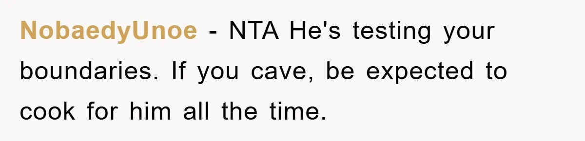 NobaedyUnoe − NTA He's testing your boundaries. If you cave, be expected to cook for him all the time.