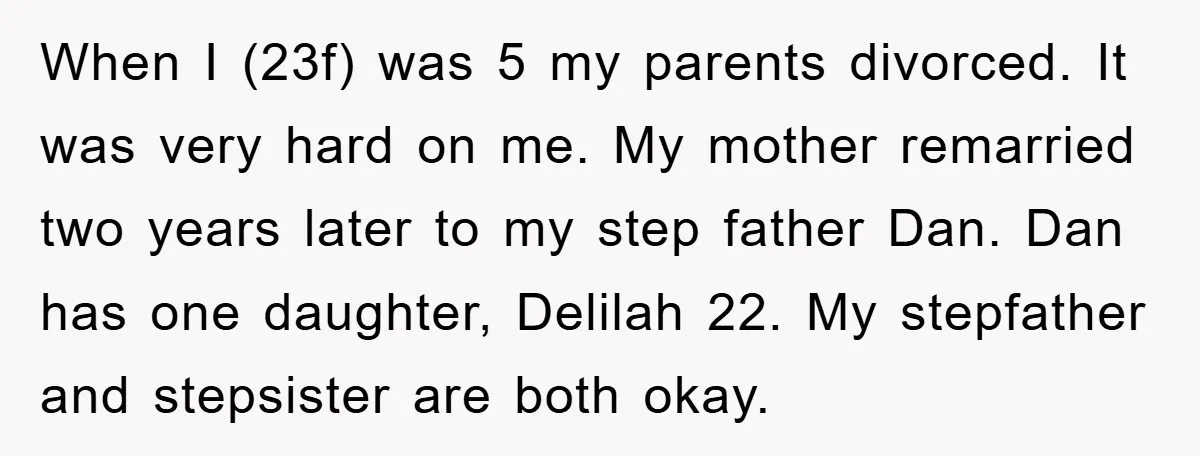 When I (23f) was 5 my parents divorced. It was very hard on me. My mother remarried two years later to my step father Dan. Dan has one daughter, Delilah...