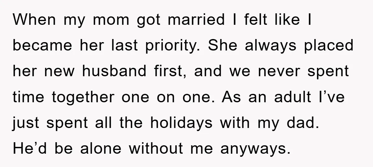 When my mom got married I felt like I became her last priority. She always placed her new husband first, and we never spent time together one on one. As...