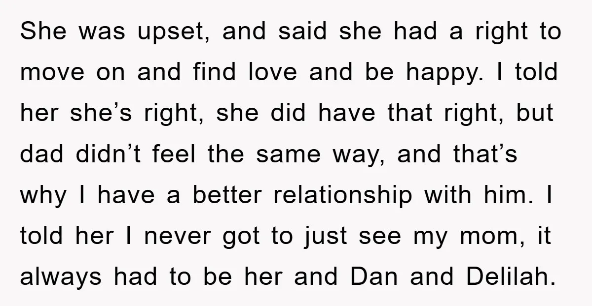 She was upset, and said she had a right to move on and find love and be happy. I told her she’s right, she did have that right, but dad...