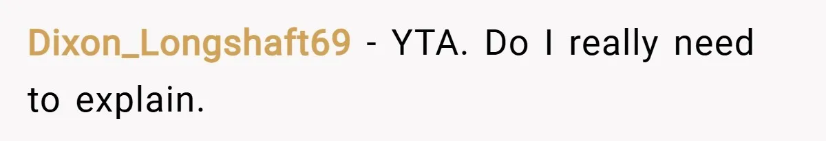 Dixon_Longshaft69 − YTA. Do I really need to explain.