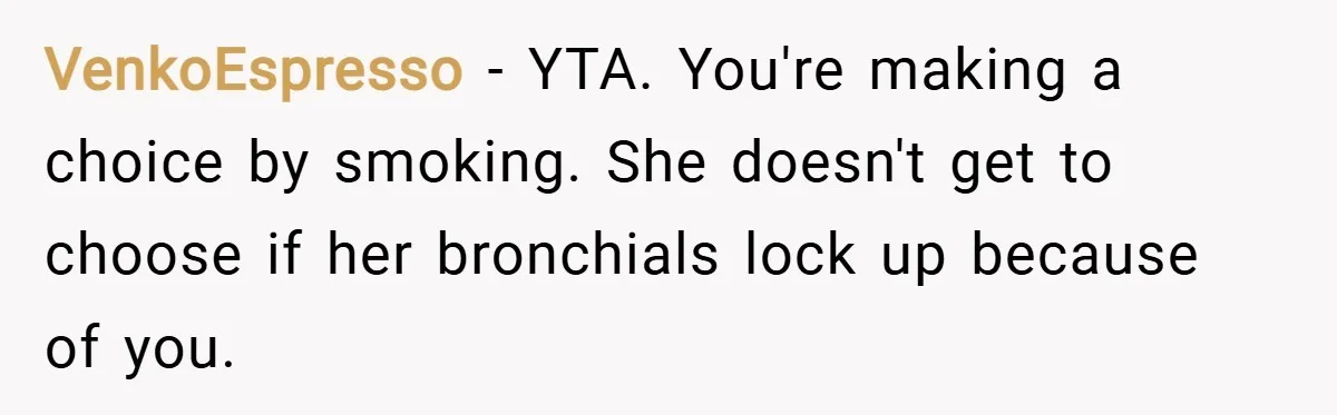VenkoEspresso − YTA. You're making a choice by smoking. She doesn't get to choose if her bronchials lock up because of you.