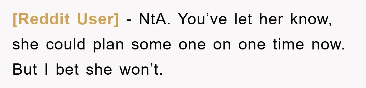 [Reddit User] − NtA. You’ve let her know, she could plan some one on one time now. But I bet she won’t.