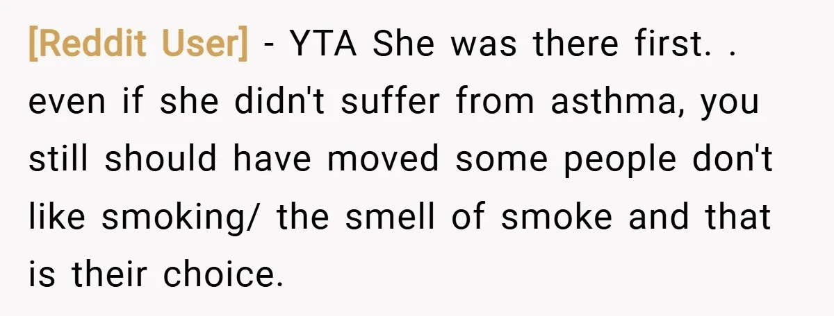 [Reddit User] − YTA She was there first. . even if she didn't suffer from asthma, you still should have moved some people don't like smoking/ the smell of smoke...