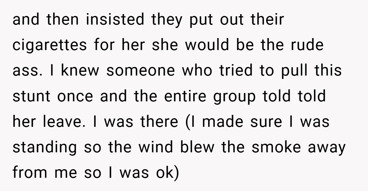 and then insisted they put out their cigarettes for her she would be the rude ass. I knew someone who tried to pull this stunt once and the entire group...