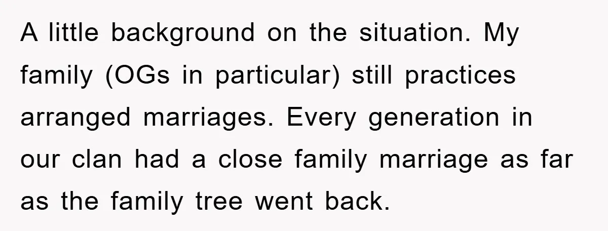 A little background on the situation. My family (OGs in particular) still practices arranged marriages. Every generation in our clan had a close family marriage as far as the family...