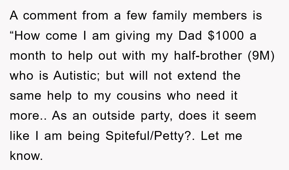 A comment from a few family members is “How come I am giving my Dad $1000 a month to help out with my half-brother (9M) who is Autistic; but will...