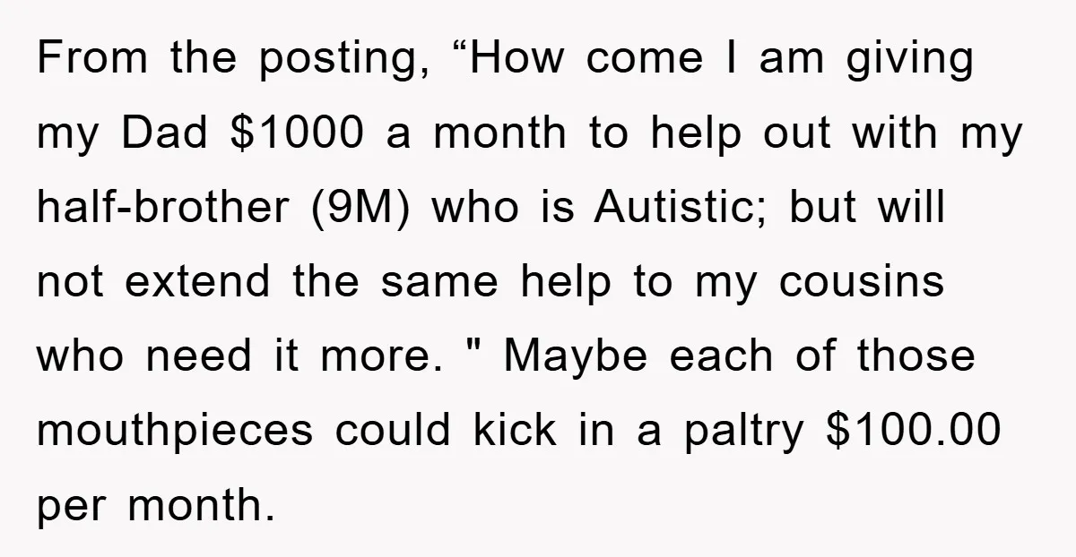 From the posting, “How come I am giving my Dad $1000 a month to help out with my half-brother (9M) who is Autistic; but will not extend the same help...