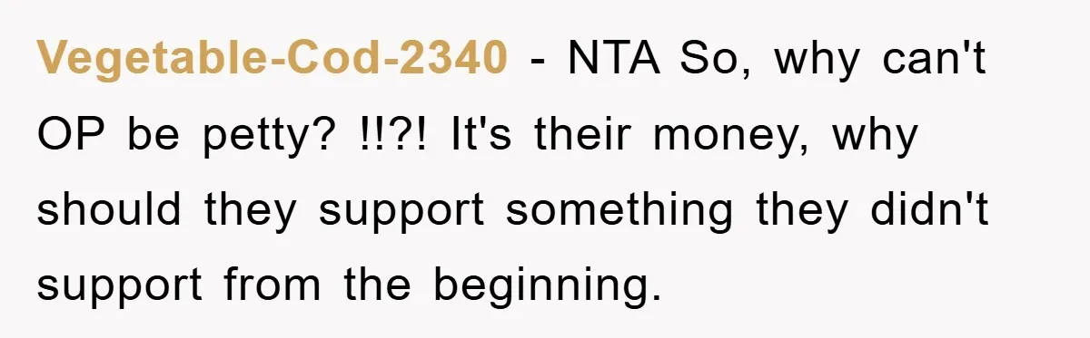 Vegetable-Cod-2340 − NTA So, why can't OP be petty? !!?! It's their money, why should they support something they didn't support from the beginning.