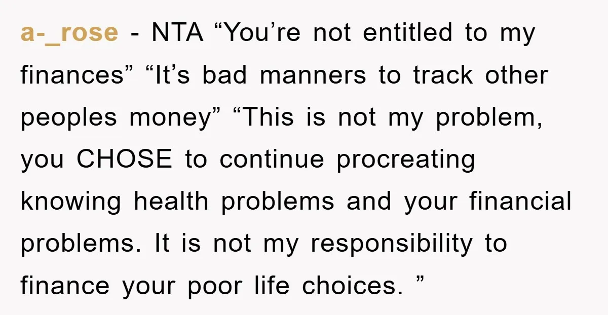 a-_rose − NTA “You’re not entitled to my finances” “It’s bad manners to track other peoples money” “This is not my problem, you CHOSE to continue procreating knowing health problems...