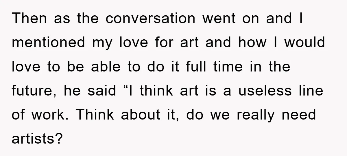 Then as the conversation went on and I mentioned my love for art and how I would love to be able to do it full time in the future, he...