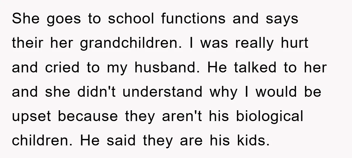 She goes to school functions and says their her grandchildren. I was really hurt and cried to my husband. He talked to her and she didn't understand why I would...
