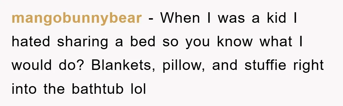 mangobunnybear - When I was a kid I hated sharing a bed so you know what I would do? Blankets, pillow, and stuffie right into the bathtub lol