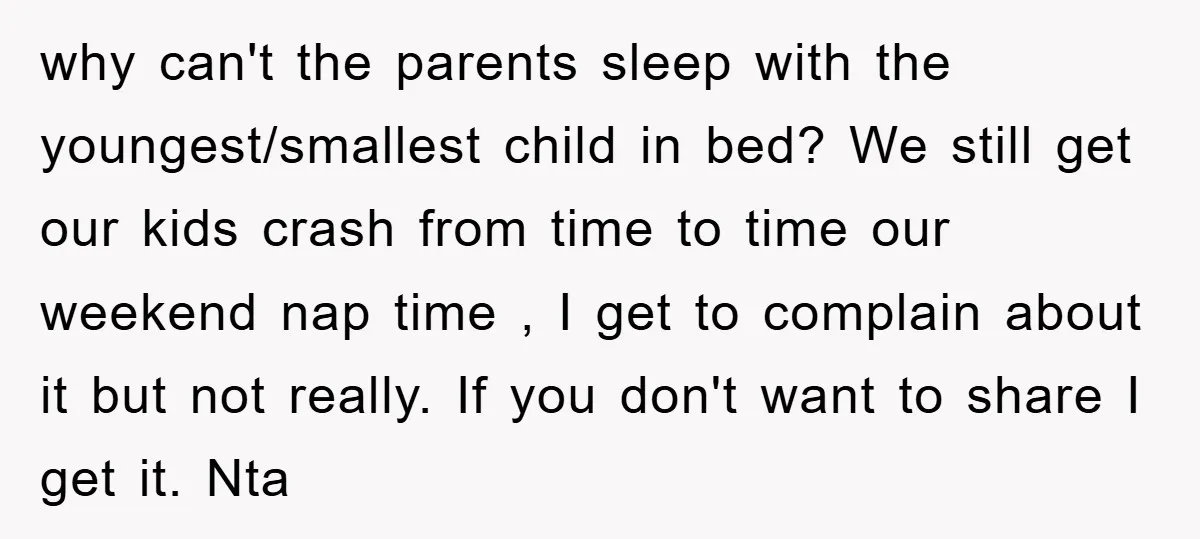 why can't the parents sleep with the youngest/smallest child in bed? We still get our kids crash from time to time our weekend nap time , I get to complain...