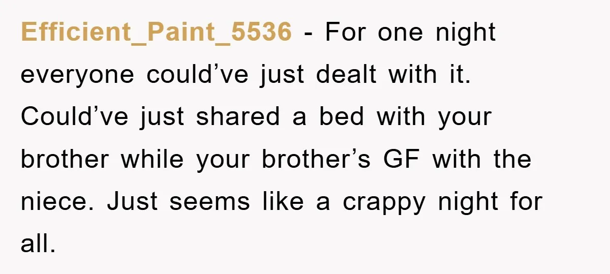 Efficient_Paint_5536 - For one night everyone could’ve just dealt with it. Could’ve just shared a bed with your brother while your brother’s GF with the niece. Just seems like a...