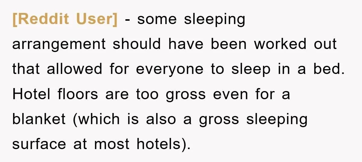 [Reddit User] - some sleeping arrangement should have been worked out that allowed for everyone to sleep in a bed. Hotel floors are too gross even for a blanket (which...