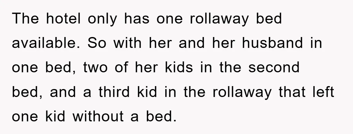 The hotel only has one rollaway bed available. So with her and her husband in one bed, two of her kids in the second bed, and a third kid in...