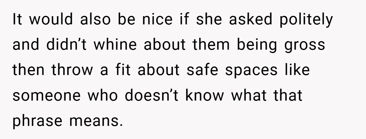 It would also be nice if she asked politely and didn’t whine about them being gross then throw a fit about safe spaces like someone who doesn’t know what that...