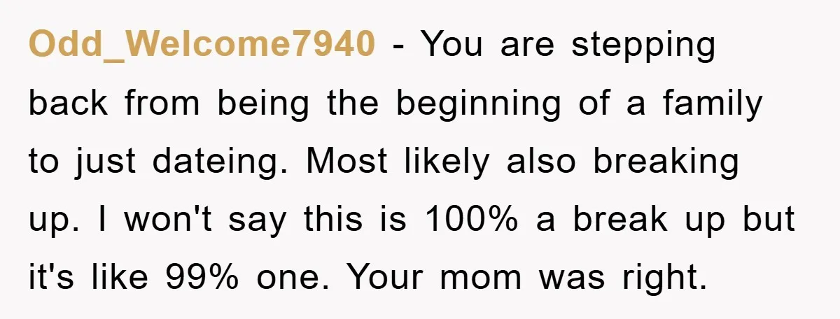 Odd_Welcome7940 − You are stepping back from being the beginning of a family to just dateing. Most likely also breaking up. I won't say this is 100% a break up...