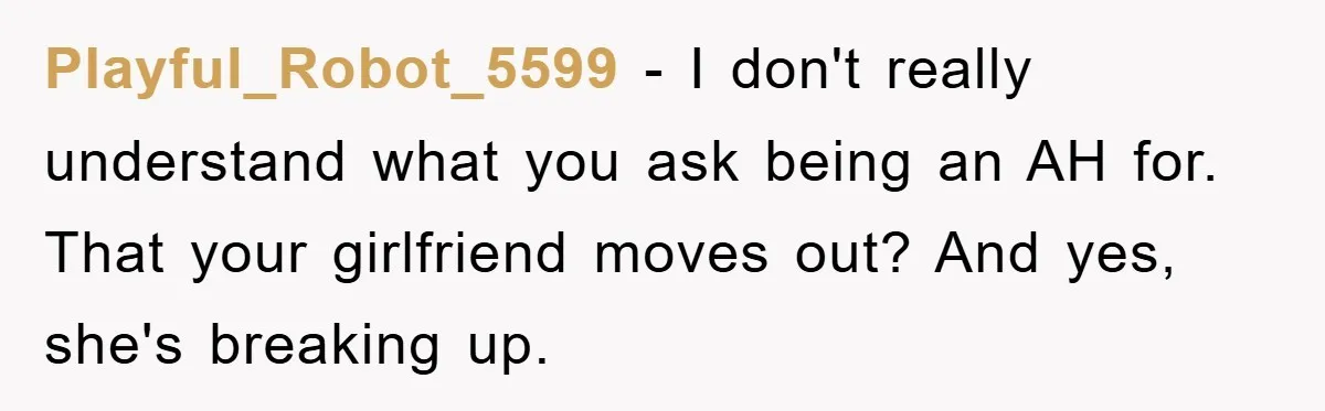 Playful_Robot_5599 − I don't really understand what you ask being an AH for. That your girlfriend moves out? And yes, she's breaking up.
