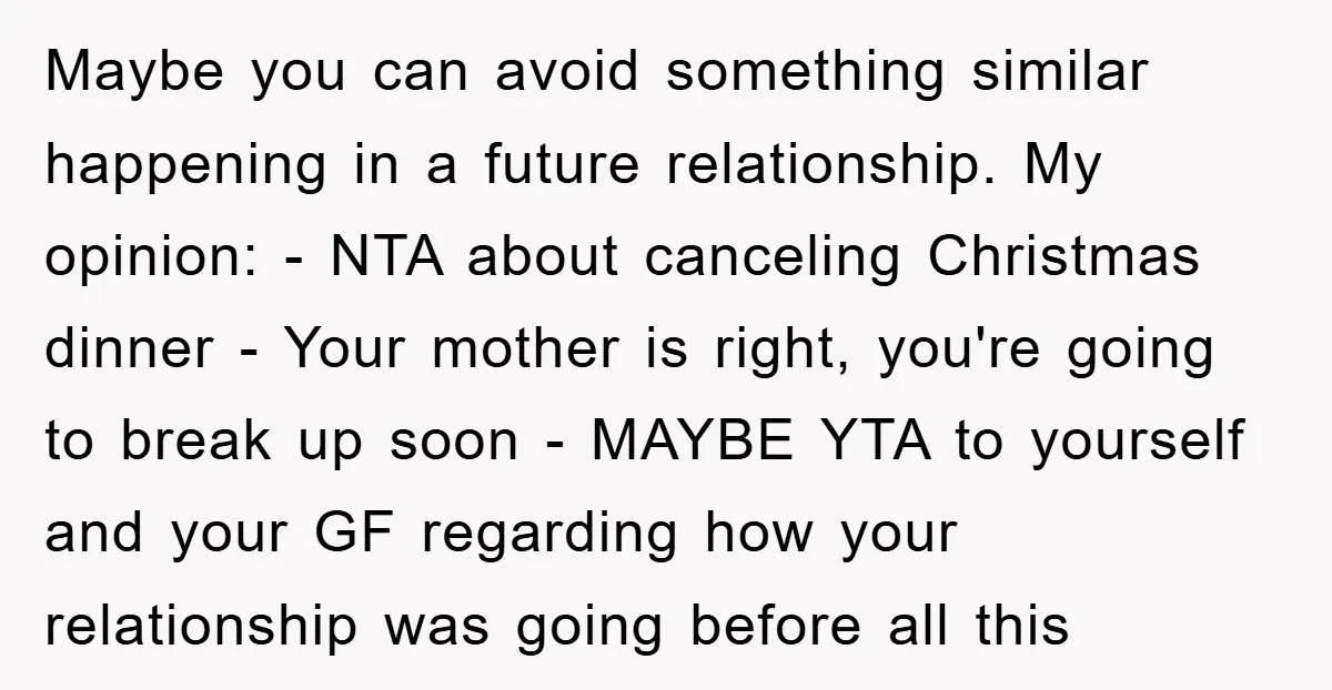 Maybe you can avoid something similar happening in a future relationship. My opinion: - NTA about canceling Christmas dinner - Your mother is right, you're going to break up soon...