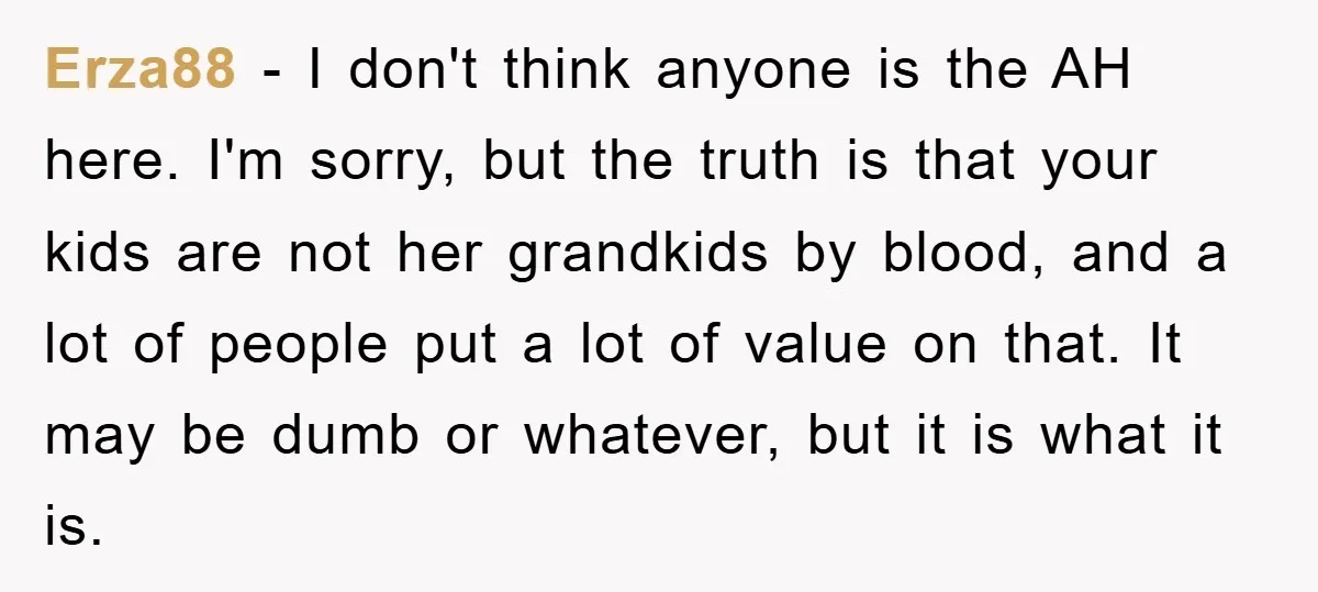 Erza88 − I don't think anyone is the AH here. I'm sorry, but the truth is that your kids are not her grandkids by blood, and a lot of people...