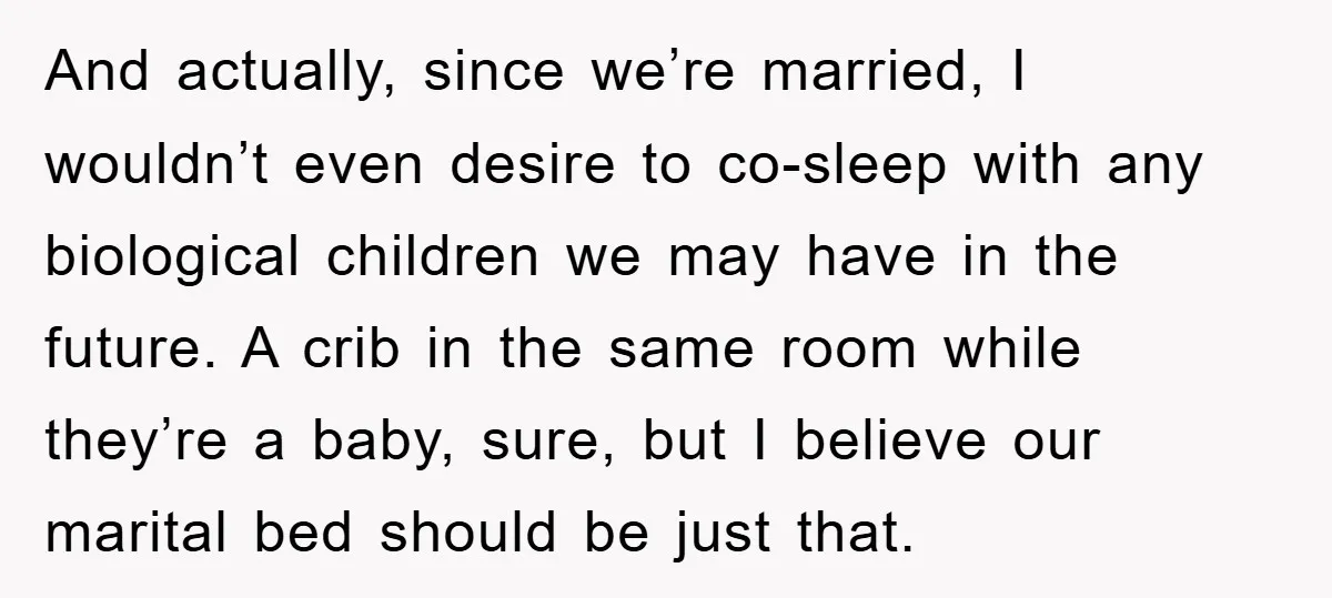 And actually, since we’re married, I wouldn’t even desire to co-sleep with any biological children we may have in the future. A crib in the same room while they’re a...