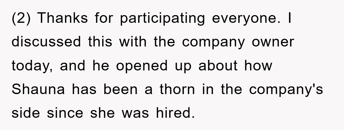 (2) Thanks for participating everyone. I discussed this with the company owner today, and he opened up about how Shauna has been a thorn in the company's side since she...
