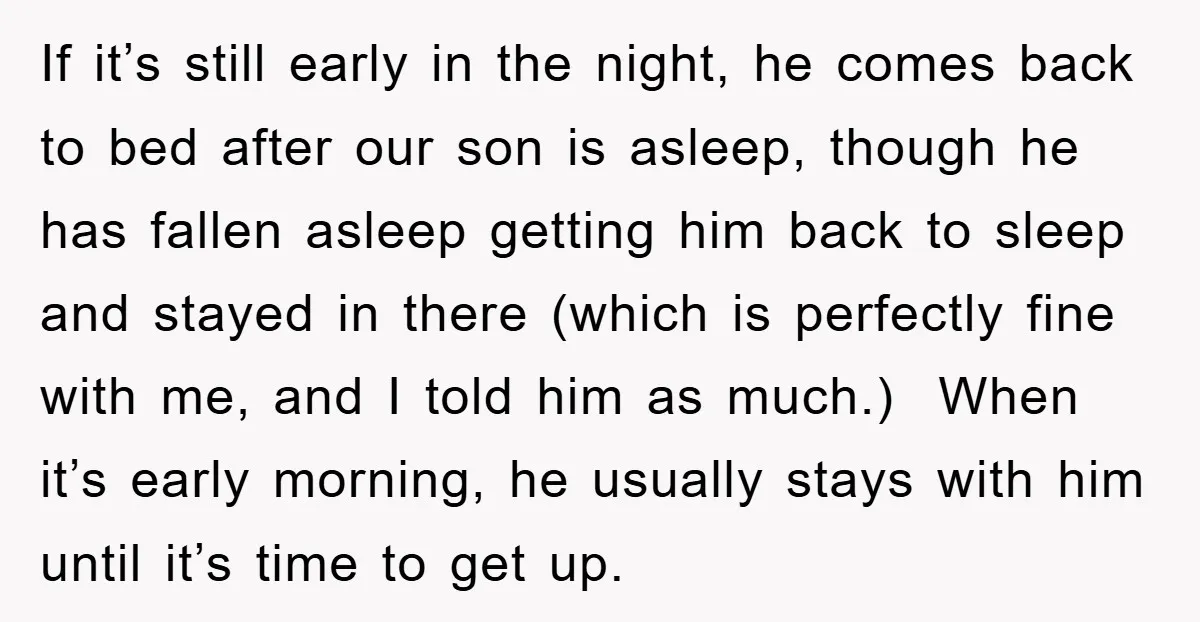 If it’s still early in the night, he comes back to bed after our son is asleep, though he has fallen asleep getting him back to sleep and stayed in...